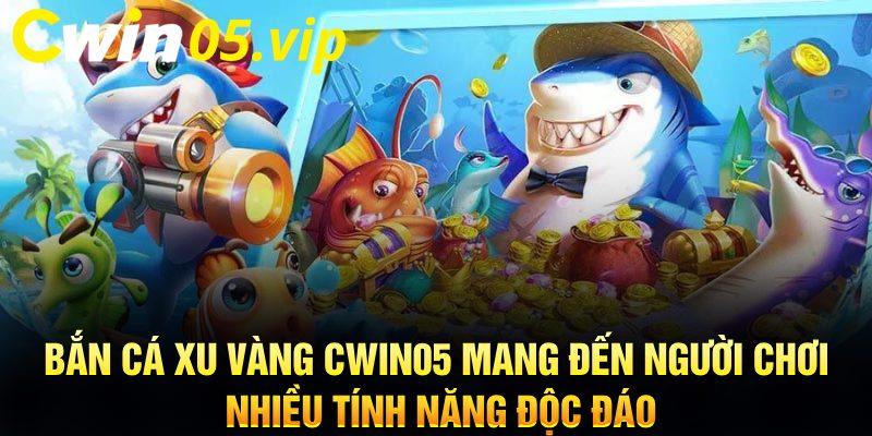 Bắn cá xu vàng Cwin05 mang đến người chơi nhiều tính năng độc đáo