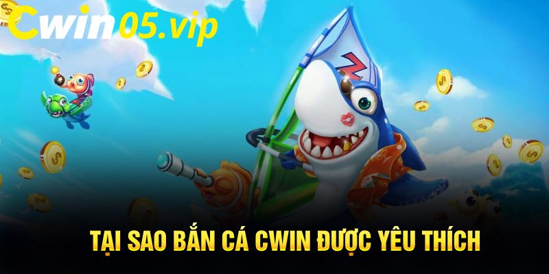 Tại sao bắn cá Cwin được yêu thích